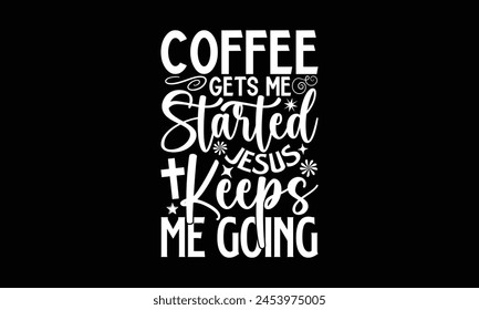 Coffee Gets Me Started Jesus Keeps Me Going- Faith t- shirt design, Hand drawn lettering phrase for Cutting Machine, Silhouette Cameo, Cricut, Vector illustration Template. 