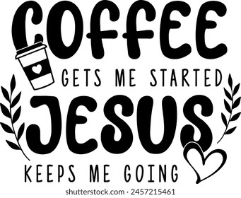 coffee gets me started jesus keeps me going black vector graphic design and cut file