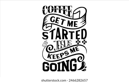 Coffee gets me started jesus keeps me going - coffee T-shirt Design Vector Template. Hand Lettering Illustration And Printing for T-shirt, Banner, Poster, Flyers,
