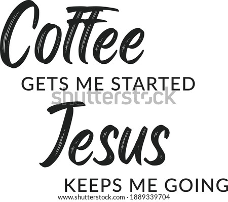 Coffee gets me started, Jesus keeps me going, Christian faith, Typography for print or use as poster, card, flyer or T Shirt