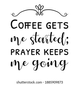 Coffee gets me started; prayer keeps me going. Vector Quote
