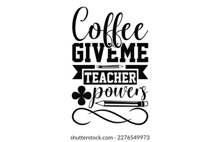 Coffee Give Me Teacher Power  - Teacher SVG Design, Calligraphy graphic design, this illustration can be used as a print on t-shirts, bags, stationary or as a poster.