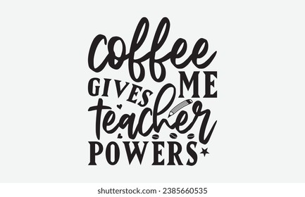 Coffee Give Me Teacher Powers -Teacher T-Shirt Design, Hand Drawn Vintage Illustration With Lettering And Decoration Elements, Prints For Hoodie, Posters, Notebook Covers.