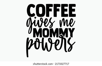 Coffee gives me mommy powers - Coffee t shirts design, Hand drawn lettering phrase, Calligraphy t shirt design, Isolated on white background, svg Files for Cutting Cricut and Silhouette, EPS 10