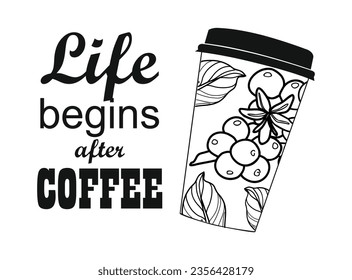 Coffee to go cup with text: Life begins after coffee. Motivational quote vector design for kitchen wall art, sticker, coffee shop sign. Calligraphy quote with coffee cup black ink illustration