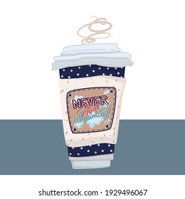 A coffee to go with dots and lettering  - Never stop dreaming.  Vector illustration. Hand drawn style