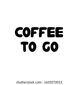 Coffee to go. Hand drawn ink bauble lettering. Isolated on white background. Vector stock illustration.