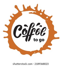 Coffee To Go. Hand Lettering, Black Letters Inside Brown Coffee  Spot. Vector Illustration On The White Background For Cafe Bar Shop Menu. Coffee Menu Set Sticker Banner Ads Sticker Logo