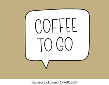 Coffee to go inscription. Handwritten lettering illustration. Black vector text in speech bubble. Simple outline marker style. Imitation of conversation.