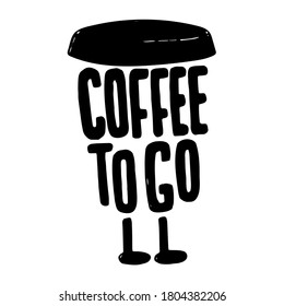 Coffee to go lettering poster with cup. Coffee cup with legs. Cafe menu text font. Coffee take away quote handwritten isolated phrase. Vector eps 10.