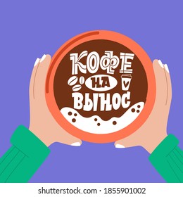 Coffee to go. Phrase in Russian. Cup of coffee in hands. Handdrawn inspirational and motivational quotes lettering set for morning about Coffee.
