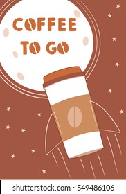 Coffee to go poster. Coffee 2 go concept with rocket and moon. Simple vector illustration