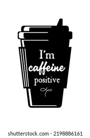 Coffee to go. Takeaway cup silhouette. vintage lettering. I am caffeine positive. For cafes, shops, menus, posters, postcards, banners.