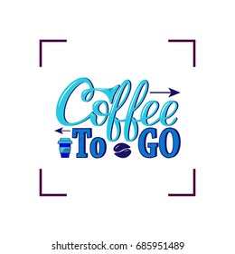 Coffee to go. Vector hand-drawn lettering for prints, posters, menu design, banners, stickers. Coffee lettering logo.