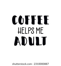 Coffee helps me adult. Funny lettering. Ink illustration. t-shirt design.
