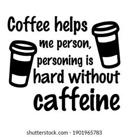  Coffee helps me person, personing is hard without caffeine. Vector Quote
