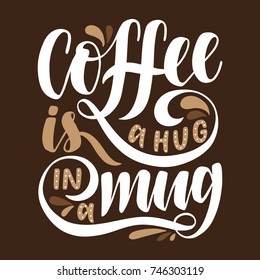 Coffee is a hug in a mug.Inspirational quote.Hand drawn poster with hand lettering. 