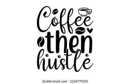 Coffee then hustle -  apparel trendy design and typography lettering, print, vector vintage illustration. Good for T-shirt print, greeting card, poster, label, a mug, and gift design.