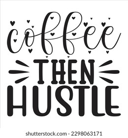 coffee then hustle   SVG  T shirt design Vector File