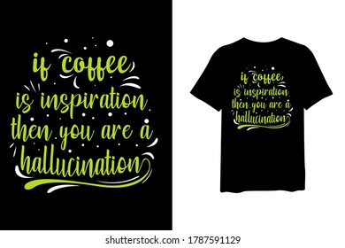 If coffee is inspiration then you are a hallucination, urban stylish t-shirt and apparel trendy design and typography lettering, print, vector, illustration design.