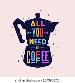 Coffee. Italian coffee pot with text All You Need is Coffee. Banner for cafe, restaurant, menu, coffee dreams theme. Colorful contemporary art style. Vector Illustration