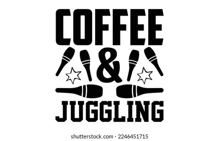 Coffee and Juggling - Juggling T-shirt Design, Hand drawn lettering phrase, svg for Cutting Machine, Silhouette Cameo, Illustration for prints on bags, posters, cards, mugs.