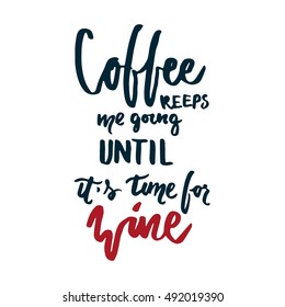 Coffee keeps me going until it's time for wine. Motivation quote. Hand lettering and custom typography for your designs: t-shirts, bags, for posters, invitations, cards, etc