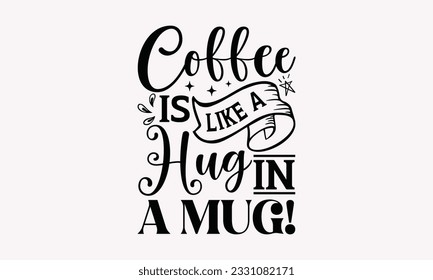 Coffee is like a hug in a mug! - Coffee SVG Design Template, Cheer Quotes, Hand drawn lettering phrase, Isolated on white background.