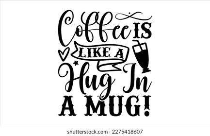 Coffee is like a hug in a mug!- Coffee T- shirt design, Hand drawn lettering phrase, Illustration for prints on t-shirts and bags, posters, Isolated on white background. EPS 10