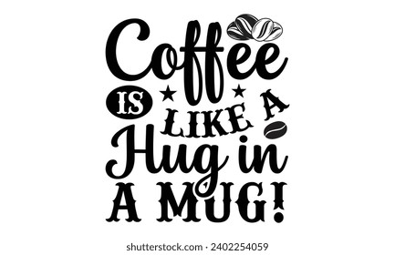 ¡El café es como un abrazo en una taza!- Diseño de camisetas de café, Leyenda grabada a mano Calligrafía para la máquina de cortar, Cameo de silueta, cruciut, eps, archivos para cortar plantilla.