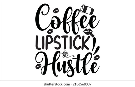 Coffee lipstick hustle -  Hand drawn lettering phrase, svg Files EPS 10.