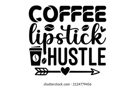 Coffee lipstick hustle -  Vector illustration with hand-drawn lettering, Typography Vector Good for T-shirt print, greeting card, poster, label, a mug, and gift design.