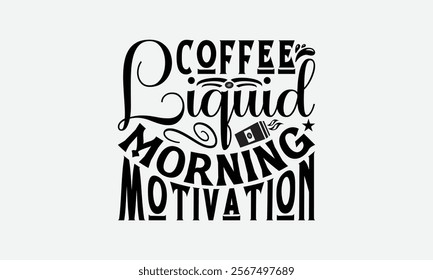 Coffee Liquid Morning Motivation- Coffee T-Shirt Design, Illustration For Prints And Bags, Posters, Cards, Cameo, Eps, Files As Cutting, Isolated Background.