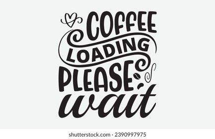 Coffee Loading Please Wait -Coffee T-Shirt Design, Handmade Calligraphy Vector Illustration, Hand Drawn Lettering Phrase, For Cutting Machine, Silhouette Cameo, Cricut.