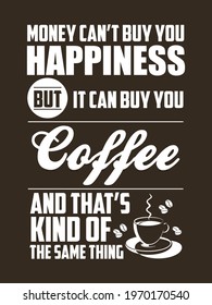 Coffee lover quote design for t-shirt, sticker, poster. Money can't buy you happiness but it can buy you coffee and that's kind of the same thing.