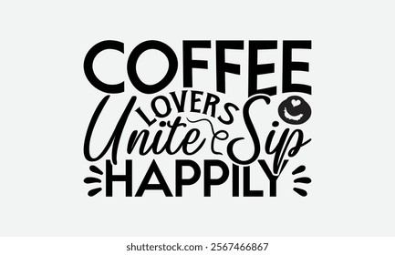 Coffee Lovers Unite Sip Happily - Coffee T-Shirt Design, Illustration With Hand-Lettering And Decoration Elements, Silhouette Cameo, Eps, Files For Cutting.