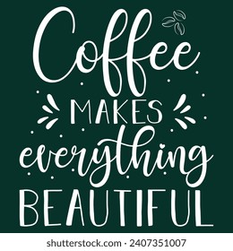 Coffee make everything beautiful, Coffee T-shirt Design and Mug Design.