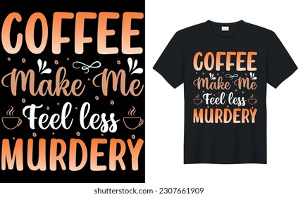 coffee make me feel less murdery coffee T-Shirt.Typography card, image with lettering. Design for t-shirts, menu and prints.