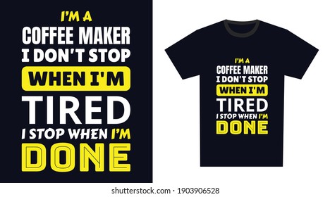 coffee maker T Shirt Design. I 'm a coffee maker I Don't Stop When I'm Tired, I Stop When I'm Done