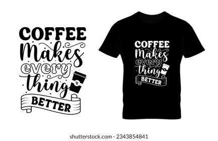 Coffee makes every thing better hand drawn vintage typography t shirt, quote print, cafe poster, kitchen wall art decoration vector design