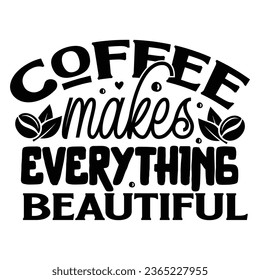 Coffee makes everything beautiful,  Coffee Quotes Design Template