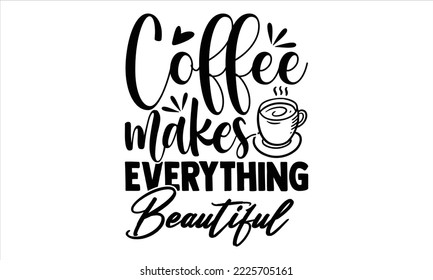 El café hace todo hermoso - Diseño de camisetas para café, ilustración de época dibujada a mano con letras y elementos de decoración, Cortar archivos para Cricut Svg, descarga digital