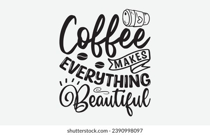 Coffee Makes Everything Beautiful -Coffee T-Shirt Design, Vintage Calligraphy Design, With Notebooks, Pillows, Stickers, Mugs And Others Print.