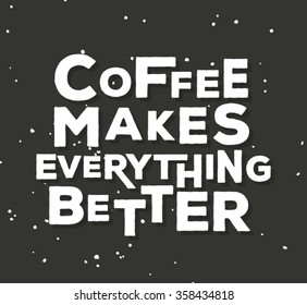 Coffee makes everything better  - creative quote.  Vector  typography concept
