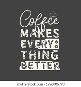 Coffee makes everything better. Grunge vintage phrase. Typography, t-shirt graphics, print, poster, banner, slogan, flyer, postcard.