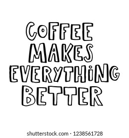 Coffee makes everything better. Hand drawn lettering.