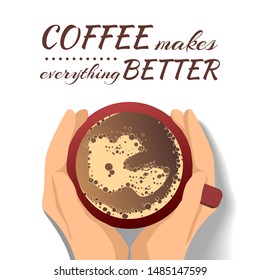 "Coffee makes everything better" quote with hands holding a cup of coffee. Inspirational phrase for coffee lovers. T-shirts, poster, banner, card, postcard, cover design.