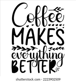  Coffee Makes Everything Better shirt, happy coffee shirt, Coffee Saying ,Svg Coffee Quotes, Svg  Printable,