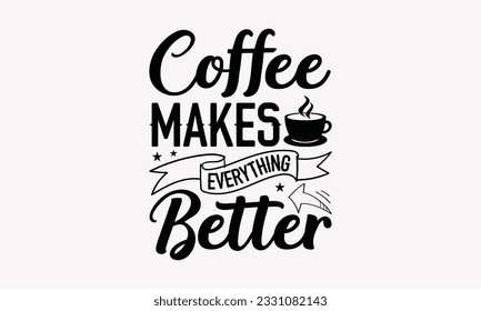 Coffee makes everything better - Coffee SVG Design Template, Cheer Quotes, Hand drawn lettering phrase, Isolated on white background. svg