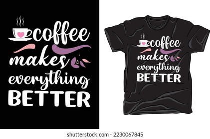 coffee makes everything better t shirt